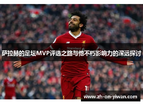 萨拉赫的足坛MVP评选之路与他不朽影响力的深远探讨