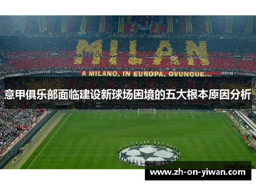 意甲俱乐部面临建设新球场困境的五大根本原因分析