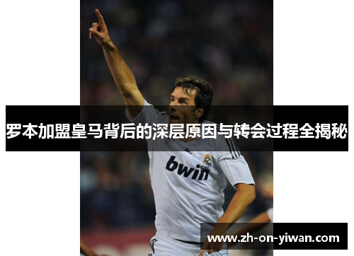 罗本加盟皇马背后的深层原因与转会过程全揭秘