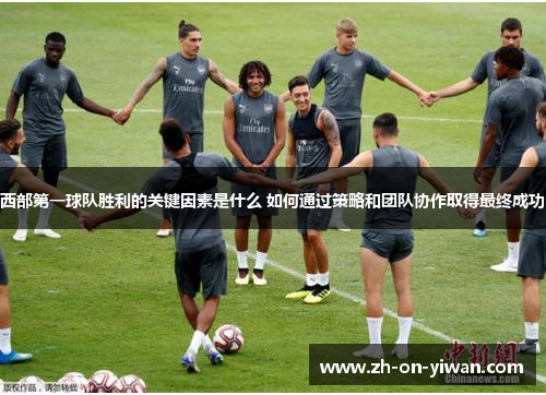 西部第一球队胜利的关键因素是什么 如何通过策略和团队协作取得最终成功