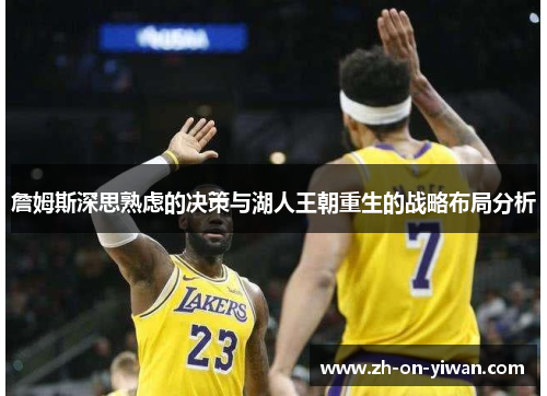 詹姆斯深思熟虑的决策与湖人王朝重生的战略布局分析