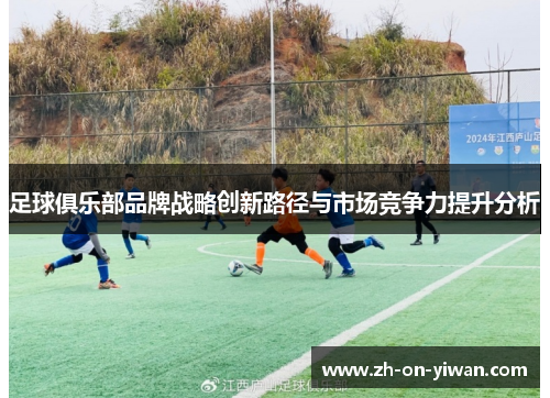 足球俱乐部品牌战略创新路径与市场竞争力提升分析