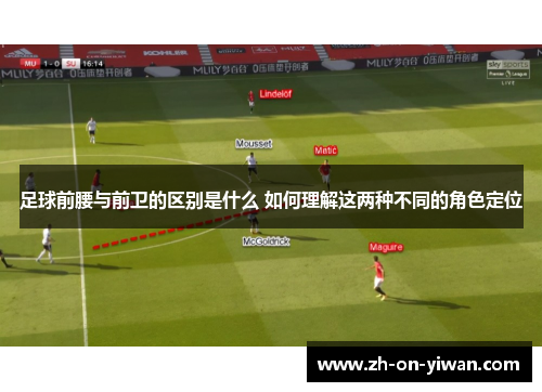 足球前腰与前卫的区别是什么 如何理解这两种不同的角色定位