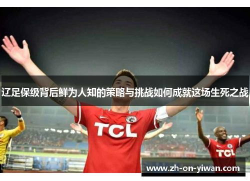 辽足保级背后鲜为人知的策略与挑战如何成就这场生死之战