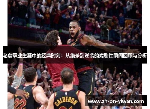 老詹职业生涯中的经典时刻：从绝杀到逆袭的戏剧性瞬间回顾与分析