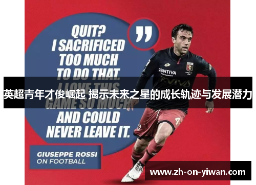 英超青年才俊崛起 揭示未来之星的成长轨迹与发展潜力