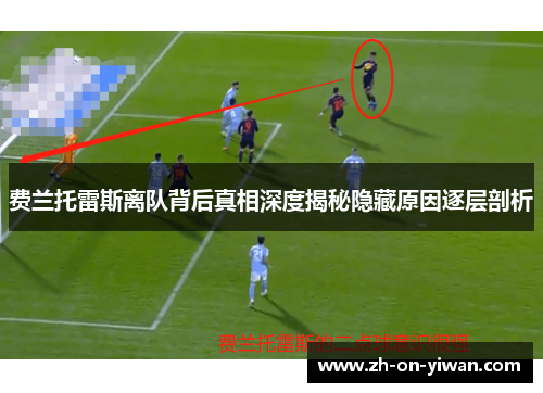 费兰托雷斯离队背后真相深度揭秘隐藏原因逐层剖析