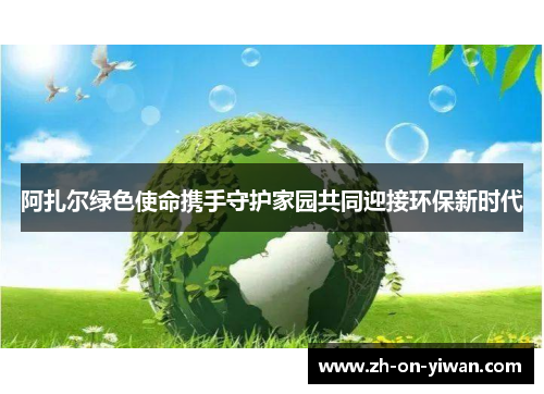 阿扎尔绿色使命携手守护家园共同迎接环保新时代