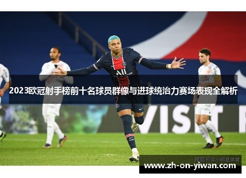 2023欧冠射手榜前十名球员群像与进球统治力赛场表现全解析