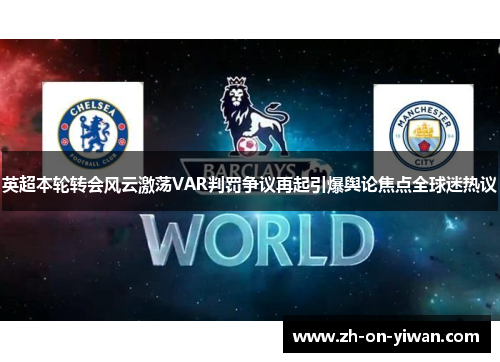 英超本轮转会风云激荡VAR判罚争议再起引爆舆论焦点全球迷热议