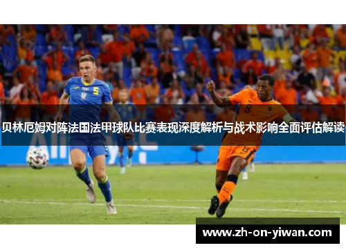 贝林厄姆对阵法国法甲球队比赛表现深度解析与战术影响全面评估解读