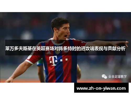 莱万多夫斯基在英超赛场对阵多特时的进攻端表现与贡献分析