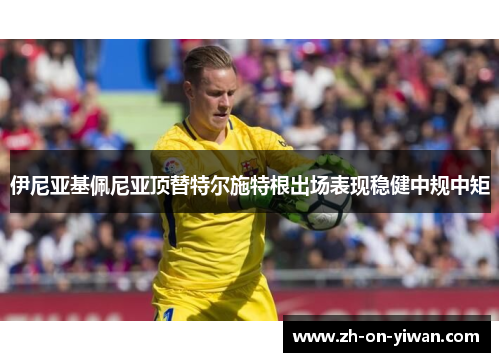 伊尼亚基佩尼亚顶替特尔施特根出场表现稳健中规中矩
