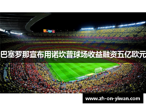 巴塞罗那宣布用诺坎普球场收益融资五亿欧元