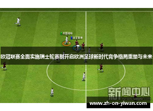 欧冠联赛全面实施瑞士轮赛制开启欧洲足球新时代竞争格局重塑与未来