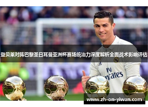 登贝莱对阵巴黎圣日耳曼亚洲杯赛场统治力深度解析全面战术影响评估