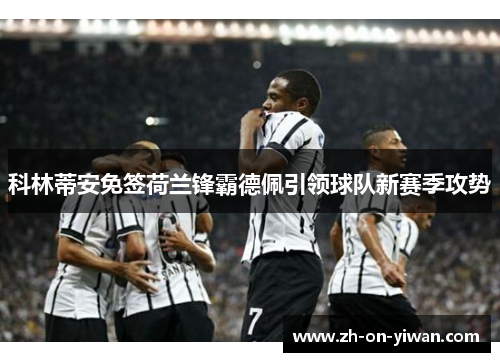 科林蒂安免签荷兰锋霸德佩引领球队新赛季攻势