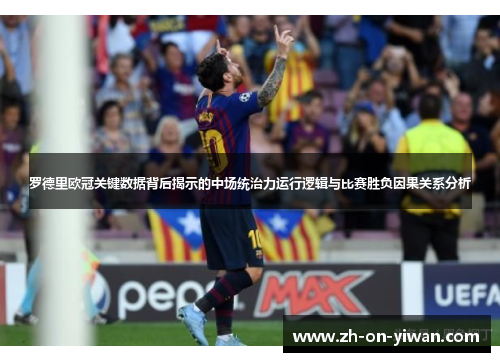 罗德里欧冠关键数据背后揭示的中场统治力运行逻辑与比赛胜负因果关系分析