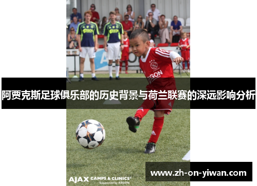 阿贾克斯足球俱乐部的历史背景与荷兰联赛的深远影响分析