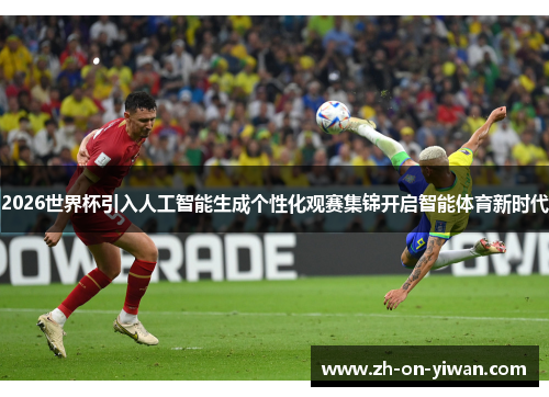 2026世界杯引入人工智能生成个性化观赛集锦开启智能体育新时代