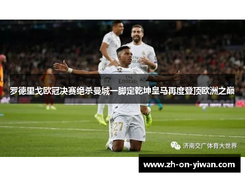 罗德里戈欧冠决赛绝杀曼城一脚定乾坤皇马再度登顶欧洲之巅