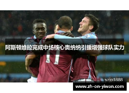 阿斯顿维拉完成中场核心奥纳纳引援增强球队实力