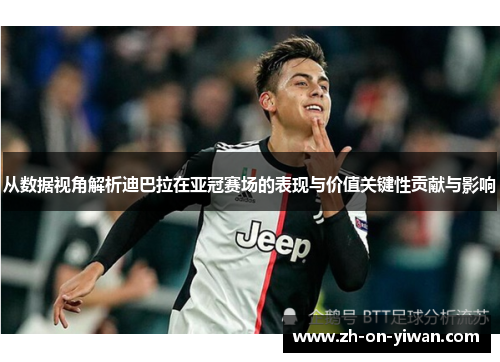 从数据视角解析迪巴拉在亚冠赛场的表现与价值关键性贡献与影响